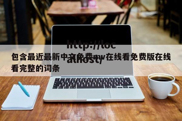 包含最近最新中文免费mv在线看免费版在线看完整的词条